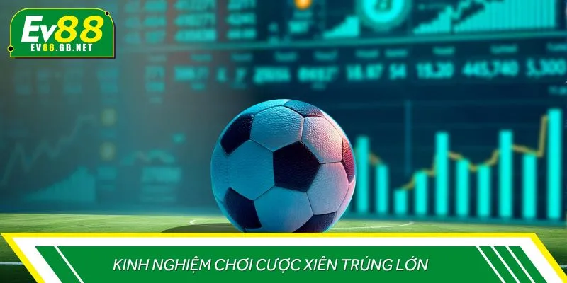 Kinh nghiệm chơi cược xiên trúng lớn