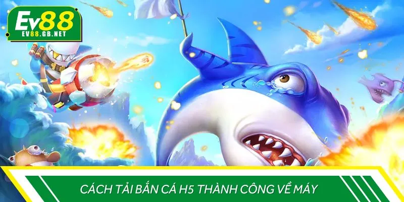 Cách tải bắn cá H5 về máy thành công