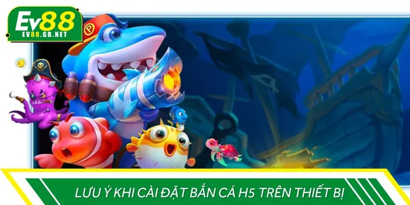 Lưu ý khi cài đặt bắn cá H5 trên thiết bị