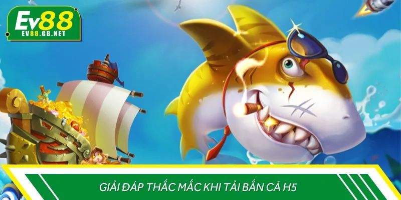 Giải đáp thắc mắc khi tải bắn cá H5